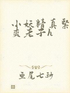 小妖精真紧h嘶爽老子h