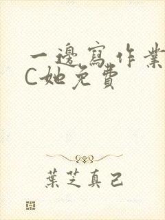 一边写作业一边C她免费