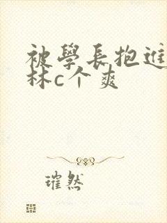 被学长抱进小树林c个爽