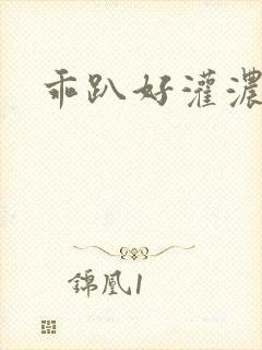 乖趴好灌浓精h