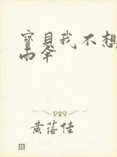 宝贝我不想带小雨伞