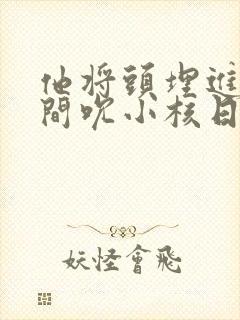 他将头埋进双腿间吮小核日本封面