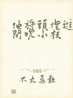 他将头埋进双腿间吮小核
