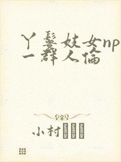 丫鬟妓女np被一群人伦