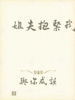姐夫抱紧我
