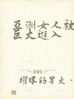 亚洲女人被黑人巨大进入
