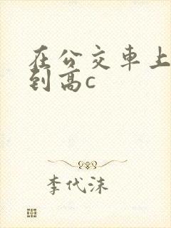 在公交车上被弄到高c