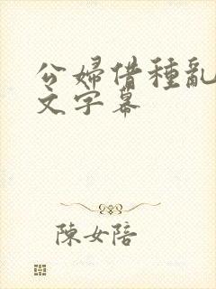 公妇借种乱h中文字幕