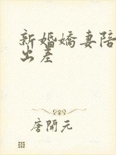 新婚娇妻陪局长出差