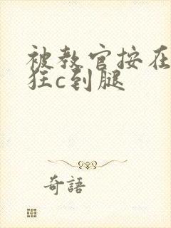 被教官按在寝室狂c到腿
