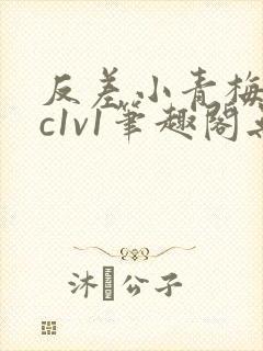 反差小青梅不经c1v1笔趣阁无弹窗