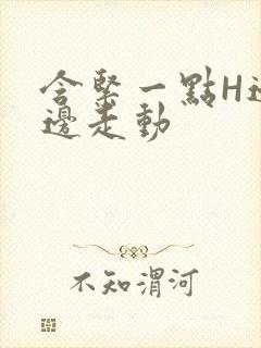含紧一点H边做边走动
