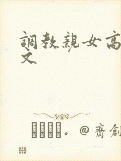 调教亲女高辣h文