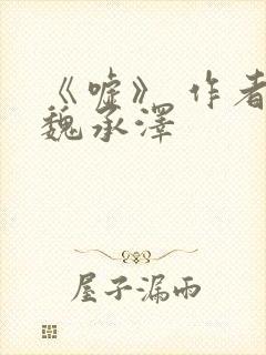 《嘘》 作者:魏承泽
