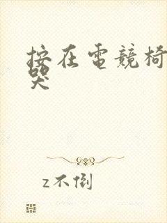 按在电竞椅上c哭
