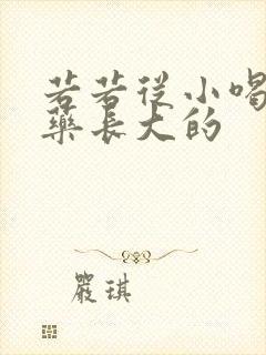 若若从小喝催乳药长大的
