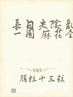 长日光阴 乱作一团 麻花全文无删减