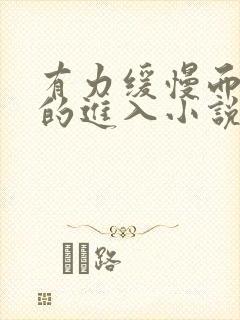 有力缓慢而坚定的进入小说