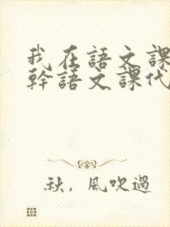 我在语文课上强干语文课代表