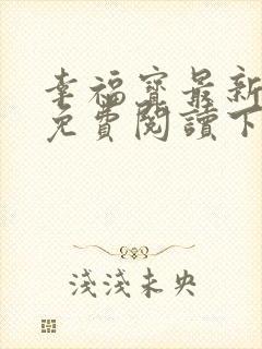 幸福宝最新章节免费阅读下载