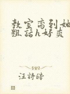 教室脔到她哭h粗话h好爽