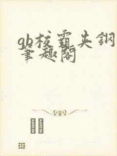 gb校霸夹钢笔笔趣阁