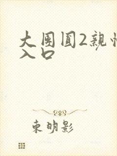 大团圆2亲情会入口