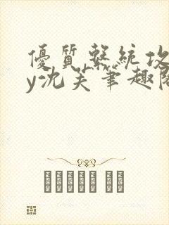 优质系统攻略by沈芙笔趣阁