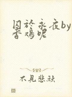 囚于永夜by麦香鸡呢