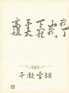 高手下山我家师姐太宠我了全文免费
