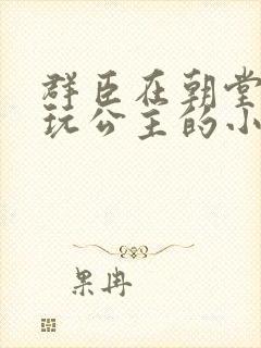 群臣在朝堂上却玩公主的小说