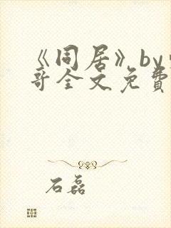 《同居》by东哥全文免费阅读