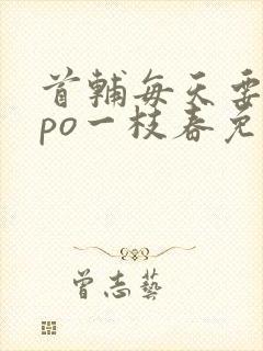 首辅每天要不够po一枝春免费阅读