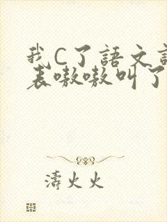 我C了语文课代表嗷嗷叫了一节课