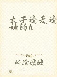 太子边走边挺进她的h