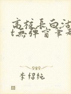 高校长白沽txt无弹窗笔趣阁