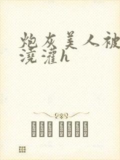 炮灰美人被男配浇灌h