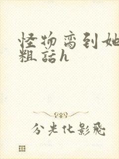 怪物脔到她哭h粗话h