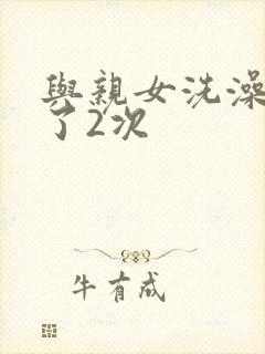 与亲女洗澡时伦了2次