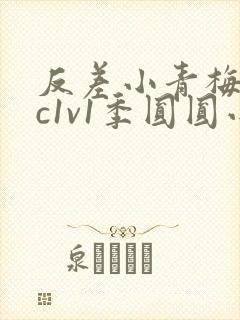 反差小青梅不经c1v1季圆圆小说