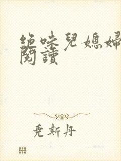 绝味儿媳妇免费阅读