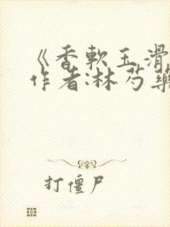 《香软玉滑》 作者:林芍药