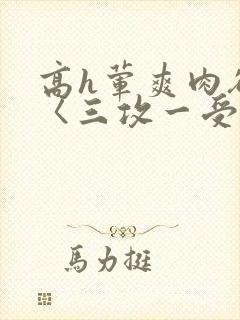 高h荤爽肉欲文〈三攻一受封面