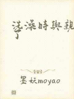 洗澡时与亲女伦了