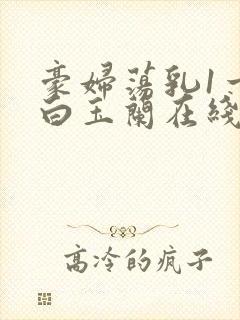 豪妇荡乳1一5白玉兰在线看封面