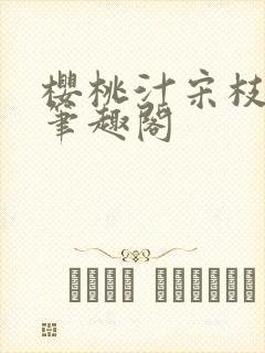 樱桃汁宋枝江野笔趣阁