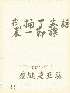 我捅了英语课代表一节课