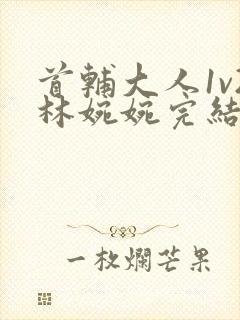首辅大人1v2林婉婉完结了吗封面