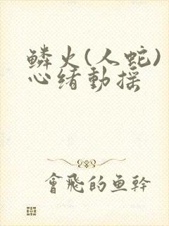 鳞火(人蛇) 心绪动摇