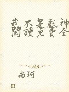 我不是戏神在线阅读免费全文